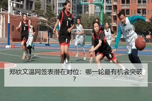 郑钦文温网签表潜在对位：哪一轮最有机会突破？